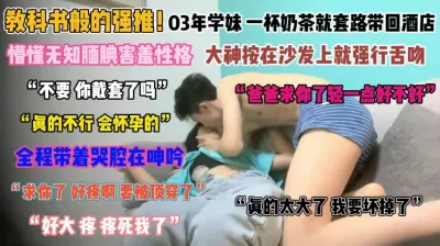 []“好大要被顶穿了”00后妹子真好骗一杯奶茶骗回去『禁止内容』
