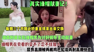 []真实绿帽献妻计！新婚娇妻送给领导群P被内射屈辱高潮【约她看简阶】