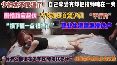 []“不行好痒啊”少妇太不厚道了自己爽完不管技师死活『禁止内容』